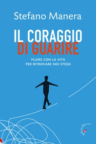 Il coraggio di guarire. Fluire con la vita per ritrovare noi stessi - Librerie.coop