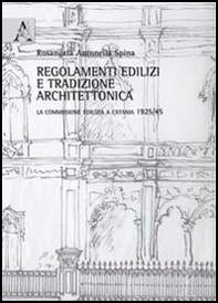 Regolamenti edilizi e tradizione architettonica. La commissione edilizia a Catania 1925/45 - Librerie.coop