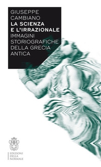 La scienza e l'irrazionale. Immagini storiografiche della Grecia antica - Librerie.coop