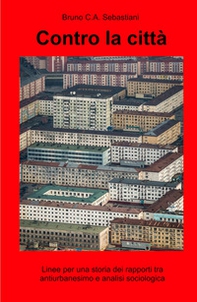 Contro la città. Linee per una storia dei rapporti tra antiurbanesimo e analisi sociologica - Librerie.coop