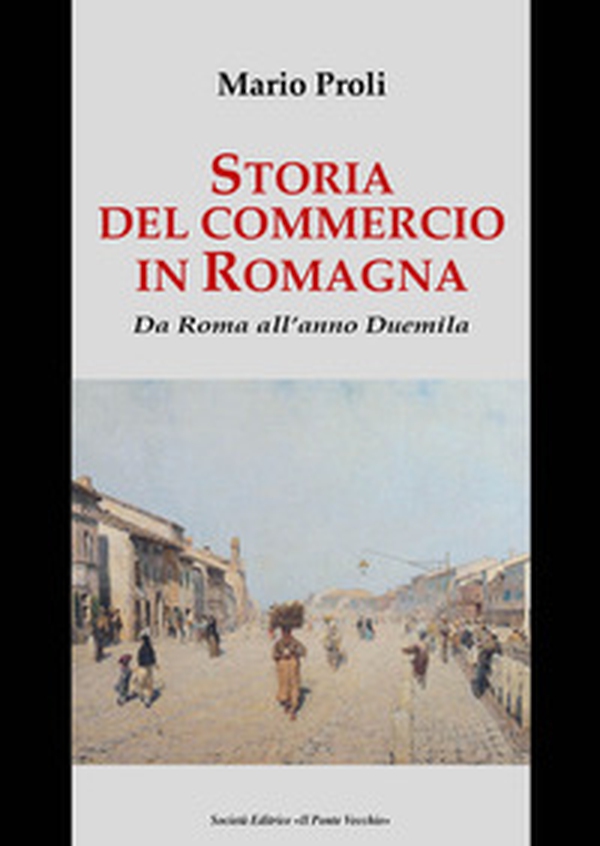 Storia del commercio in Romagna. Da Roma all'anno Duemila - Librerie.coop Storia del commercio in Romagna. Da Roma all'anno Duemila - Librerie.coop