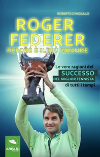Roger Federer. Perché è il più grande. Le vere ragioni del successo del miglior tennista di tutti i tempi - Librerie.coop