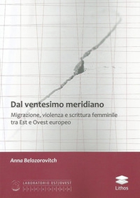 Dal ventesimo meridiano. Migrazione, violenza e scrittura femminile tra Est e Ovest europeo - Librerie.coop