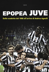 Epopea juve. Dallo scudetto del 1908 all'arrivo di Andrea Agnelli - Librerie.coop