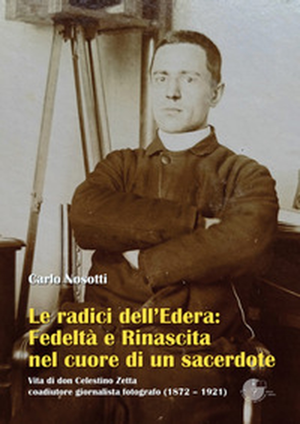 Le radici dell'Edera: fedeltà e rinascita nel cuore di un sacerdote. Vita di don Celestino Zetta, coadiutore giornalista fotografo (1872-1921) - Librerie.coop Le radici dell'Edera: fedeltà e rinascita nel cuore di un sacerdote. Vita di don Celestino Zetta, coadiutore giornalista fotografo (1872-1921) - Librerie.coop