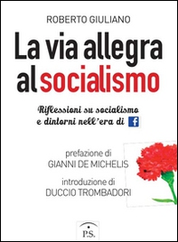 La via allegra al socialismo. Riflessioni su socialismo e dintorni nell'era di facebook - Librerie.coop
