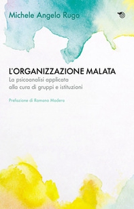 L'organizzazione malata. La psicoanalisi implicata alla cura di gruppi e istituzioni - Librerie.coop