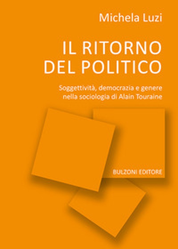 Il ritorno del politico. Soggettività, democrazia e genere nella sociologia di Alain Touraine - Librerie.coop Il ritorno del politico. Soggettività, democrazia e genere nella sociologia di Alain Touraine - Librerie.coop