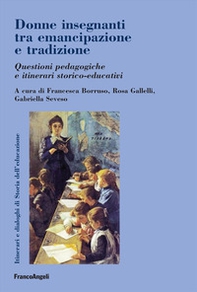 Donne insegnanti tra emancipazione e tradizione. Questioni pedagogiche e itinerari storico-educativi - Librerie.coop