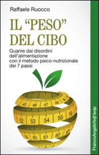Il «peso» del cibo. Guarire dai disordini dell'alimentazione con il metodo psico-nutrizionale dei 7 passi - Librerie.coop