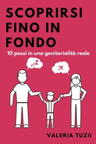 Scoprirsi fino in fondo. 10 passi in una genitorialità reale - Librerie.coop