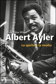 Albert Ayler. Lo spirito e la rivolta - Librerie.coop