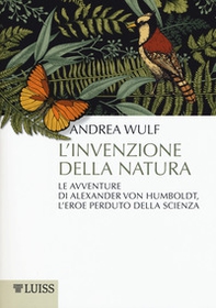 L'invenzione della natura. Le avventure di Alexander Von Humboldt, l'eroe perduto della scienza - Librerie.coop