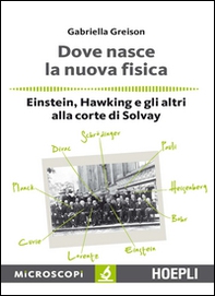 Dove nasce la nuova fisica. Einstein, Hawking e gli altri alla corte di Solvay - Librerie.coop