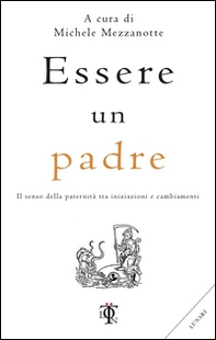 Essere un padre. Il senso della paternità tra iniziazioni e cambiamenti - Librerie.coop