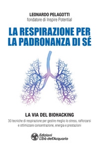 La respirazione per la padronanza di sé. La via del Biohacking. 30 tecniche di respirazione per gestire meglio lo stress, rafforzarsi e ottimizzare concentrazione, energia e prestazioni - Librerie.coop La respirazione per la padronanza di sé. La via del Biohacking. 30 tecniche di respirazione per gestire meglio lo stress, rafforzarsi e ottimizzare concentrazione, energia e prestazioni - Librerie.coop