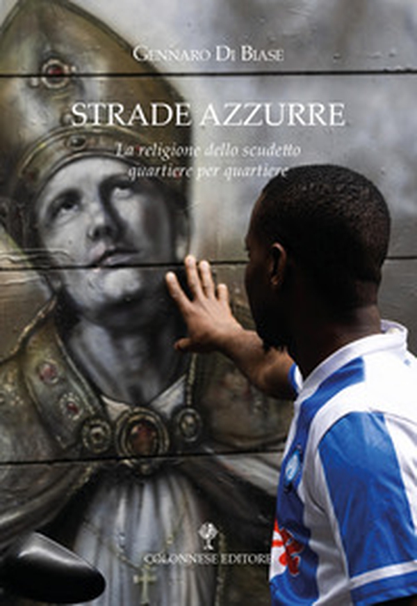 Strade azzurre. La religione dello scudetto quartiere per quartiere - Librerie.coop Strade azzurre. La religione dello scudetto quartiere per quartiere - Librerie.coop