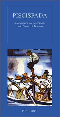 Piscispada. Sulla cultura del prescespada nello Stretto di Messina - Librerie.coop