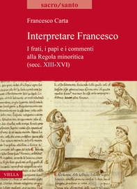 Interpretare Francesco. I frati, i papi e i commenti alla Regola minoritica (secc. XIII-XVI) - Librerie.coop