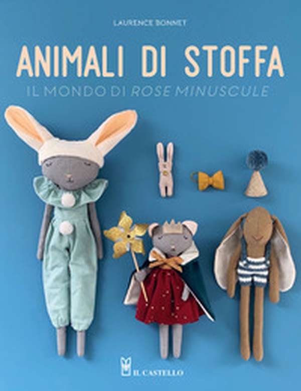 Animali di stoffa. Il mondo di Rose Minuscule - Librerie.coop Animali di stoffa. Il mondo di Rose Minuscule - Librerie.coop