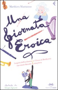 Una giornata eroica. I segreti dell'orchestra e l'«Eroica» di Beethoven raccontati durante una prova - Librerie.coop
