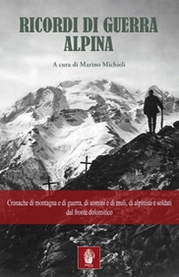 Ricordi di guerra alpina. Cronache di montagna e di guerra, di uomini e di muli, di alpinisti e soldati dal fronte dolomitico - Librerie.coop