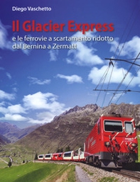 Il Glacier Express e le ferrovie a scartamento ridotto dal Bernina a Zermatt - Librerie.coop