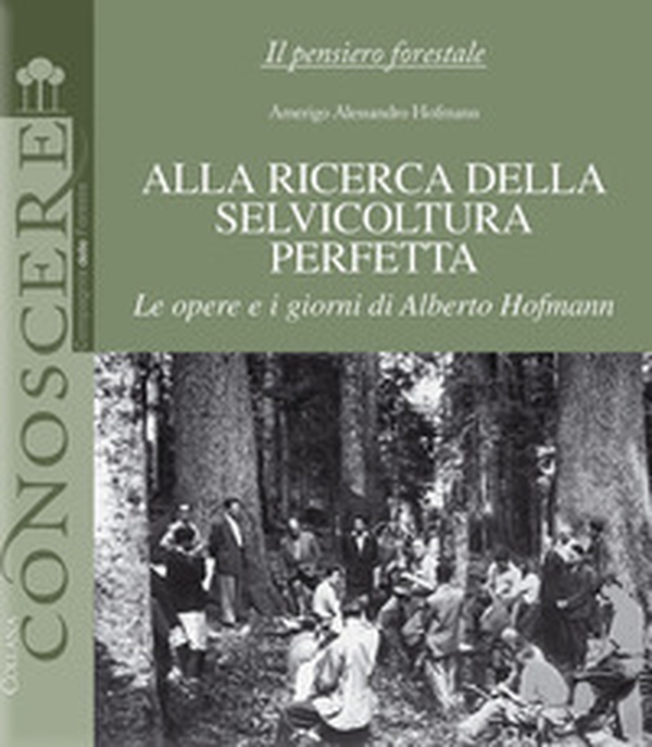 Alla ricerca della selvicoltura perfetta. Le opere e i giorni di Alberto Hofmann - Librerie.coop Alla ricerca della selvicoltura perfetta. Le opere e i giorni di Alberto Hofmann - Librerie.coop