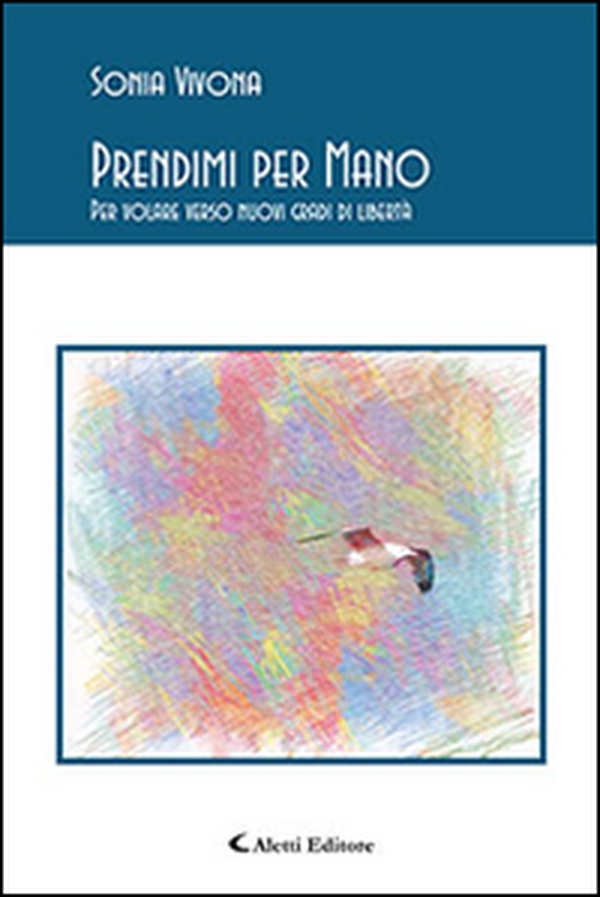 Prendimi per mano. Per volare verso nuovi gradi di libertà - Librerie.coop Prendimi per mano. Per volare verso nuovi gradi di libertà - Librerie.coop