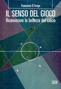 Il senso del gioco. Riconoscere la bellezza del calcio - Librerie.coop Il senso del gioco. Riconoscere la bellezza del calcio - Librerie.coop