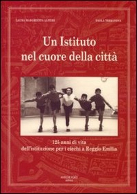 Un istituto nel cuore della città. 125 anni di vita dell'istituzione per i ciechi a Reggio Emilia - Librerie.coop
