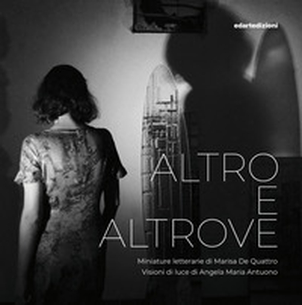 Altro e altrove. Miniature letterarie di Marisa De Quattro. Visioni di luce di Angela Maria Antuono - Librerie.coop
