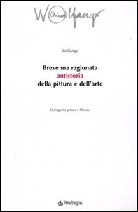 Breve ma ragionata antistoria della pittura e dell'arte. Dialogo tra pittore e filosofo - Librerie.coop
