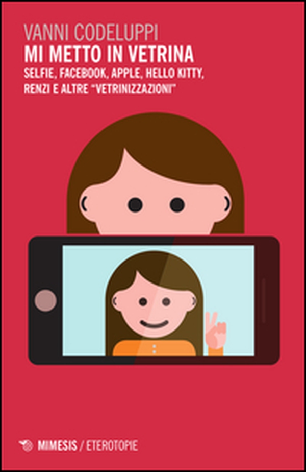 Mi metto in vetrina. Selfie, Facebook, Apple, Hello Kitty, Renzi e altre «vetrinizzazioni» - Librerie.coop Mi metto in vetrina. Selfie, Facebook, Apple, Hello Kitty, Renzi e altre «vetrinizzazioni» - Librerie.coop