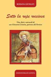 Sotto la rupe rocciosa. Vita, fatti e miracoli di San Giovanni eremita, patrono del Fortore - Librerie.coop