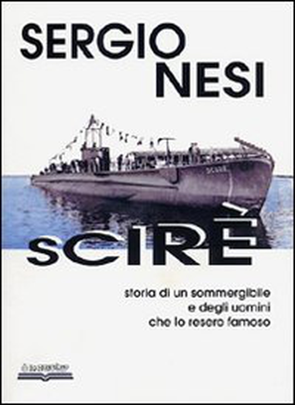 Scirè. Storia di un sommergibile e degli uomini che lo resero famoso - Librerie.coop Scirè. Storia di un sommergibile e degli uomini che lo resero famoso - Librerie.coop