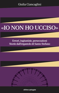 «Io non ho ucciso». Errori, ingiustizie, persecuzioni. Storie dall'ergastolo di Santo Stefano - Librerie.coop