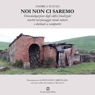 Noi non ci saremo. Fotocatalogazione degli edifici finalizzati inseriti nel paesaggio rurale minore e destinati a scomparire - Librerie.coop Noi non ci saremo. Fotocatalogazione degli edifici finalizzati inseriti nel paesaggio rurale minore e destinati a scomparire - Librerie.coop