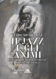 Il jazz e gli animi. 100 anni di musicisti, tendenze, strumenti, novità - Librerie.coop