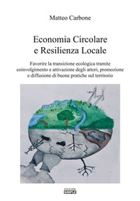 Economia circolare e resilienza locale. Favorire la transazione ecologica tramite coinvolgimento e attivazione degli attori, promozione e diffusione di buone pratiche sul territorio - Librerie.coop