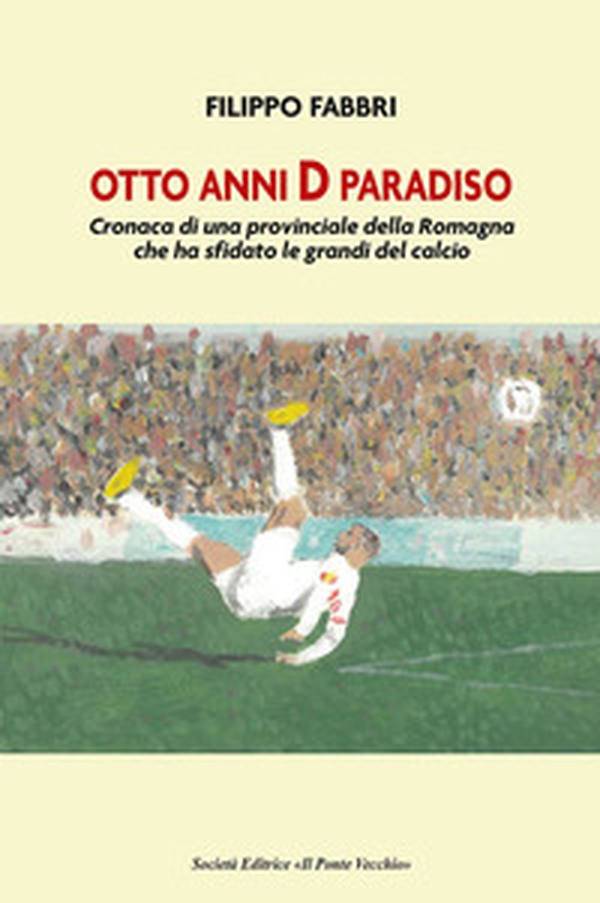 Otto anni D paradiso. Cronaca di una provinciale della Romagna che ha sfidato le grandi del calcio - Librerie.coop Otto anni D paradiso. Cronaca di una provinciale della Romagna che ha sfidato le grandi del calcio - Librerie.coop