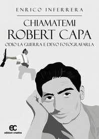 Chiamatemi Robert Capa. Odio la guerra e devo fotografarla - Librerie.coop