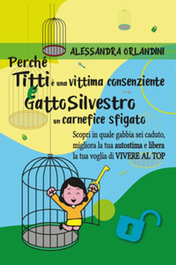 Perché Titti è una vittima consenziente e gatto Silvestro un carnefice sfigato. Scopri in quale gabbia sei caduto, migliora la tua autostima e libera la tua voglia di vivere al top - Librerie.coop Perché Titti è una vittima consenziente e gatto Silvestro un carnefice sfigato. Scopri in quale gabbia sei caduto, migliora la tua autostima e libera la tua voglia di vivere al top - Librerie.coop