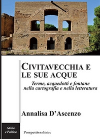 Civitavecchia e le sue acque. Terme, acquedotti e fontane nella cartografia e nella letteratura - Librerie.coop