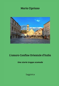 L'amaro Confine Orientale d'Italia. Una storia troppo scomoda - Librerie.coop