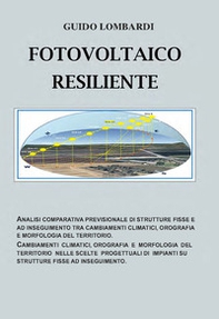 Fotovoltaico resiliente. Analisi comparativa previsionale di strutture fisse e ad inseguimento tra cambiamenti climatici, orografia e morfologia del territorio. Cambiamenti climatici, orografia e morfologia del territorio nelle scelte progettuali di impia - Librerie.coop