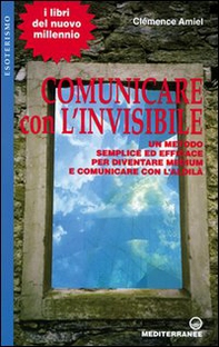 Comunicare con l'invisibile. Un metodo semplice ed efficace per diventare medium e comunicare con l'aldilà - Librerie.coop