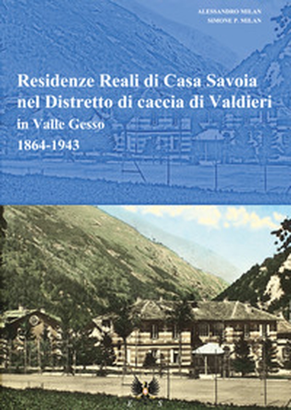 Residenze reali di Casa Savoia nel Distretto di caccia di Valdieri in Valle Gesso (1864-1943) - Librerie.coop Residenze reali di Casa Savoia nel Distretto di caccia di Valdieri in Valle Gesso (1864-1943) - Librerie.coop