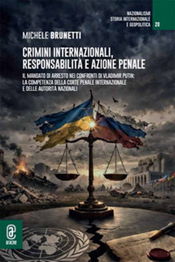 Crimini internazionali, responsabilità e azione penale. Il mandato di arresto nei confronti di Vladimir Putin: la competenza della Corte penale internazionale e delle autorità nazionali - Librerie.coop