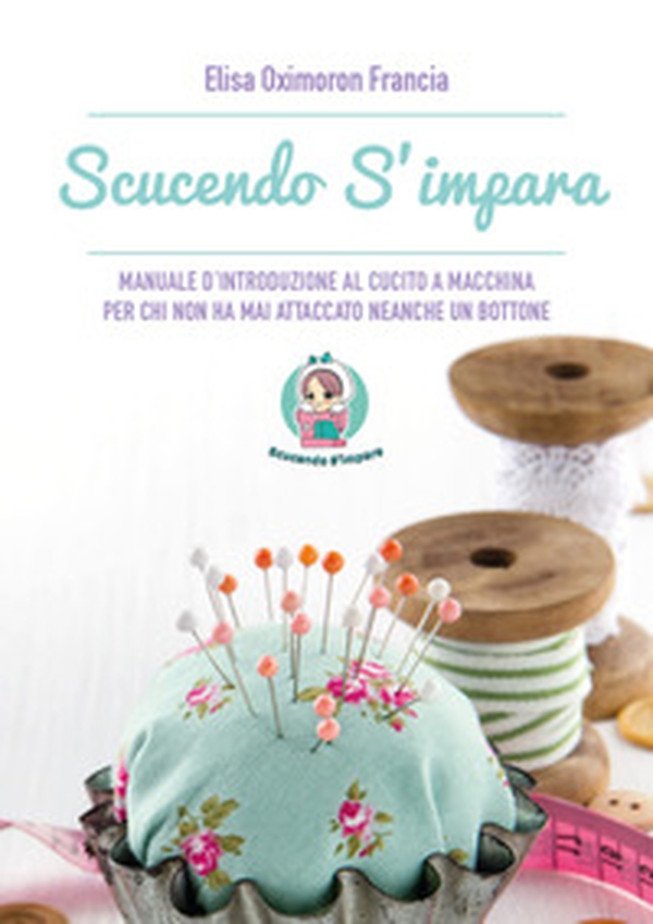 Scucendo s'impara. Manuale d'introduzione al cucito a macchina per chi non ha mai attaccato neanche un bottone - Librerie.coop Scucendo s'impara. Manuale d'introduzione al cucito a macchina per chi non ha mai attaccato neanche un bottone - Librerie.coop